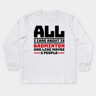 All I care about is badminton and like maybe 3 people Kids Long Sleeve T-Shirt